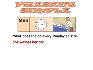 What does she do every Monday at 3:30?
She washes her car.
 