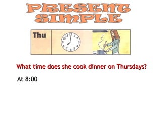 What time does she cook dinner on Thursdays?

At 8:00
 