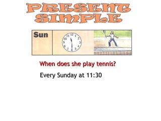 When does she play tennis?
Every Sunday at 11:30
 