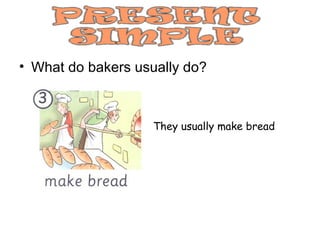 • What do bakers usually do?



                   They usually make bread
 