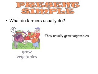 • What do farmers usually do?


                  They usually grow vegetables
 