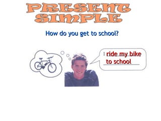 How do you get to school?


                    ride my bike
                    to school
 