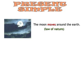 The moon moves around the earth.
      (law of nature)
 