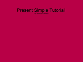 Present Simple Tutorial
        by Blanca Arimany
 