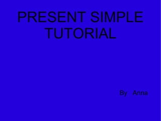 PRESENT SIMPLE
   TUTORIAL


           By Anna
 