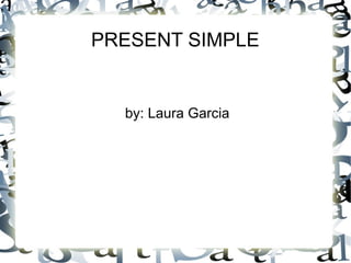 PRESENT SIMPLE


  by: Laura Garcia
 