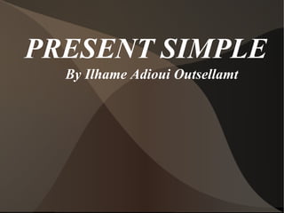 PRESENT SIMPLE
  By Ilhame Adioui Outsellamt
 