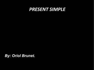 PRESENT SIMPLE




By: Oriol Brunet.
 