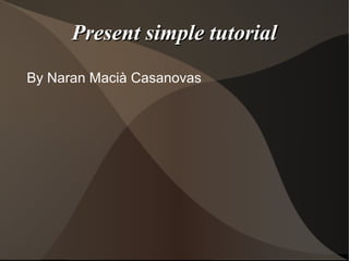 Present simple tutorial
By Naran Macià Casanovas
 