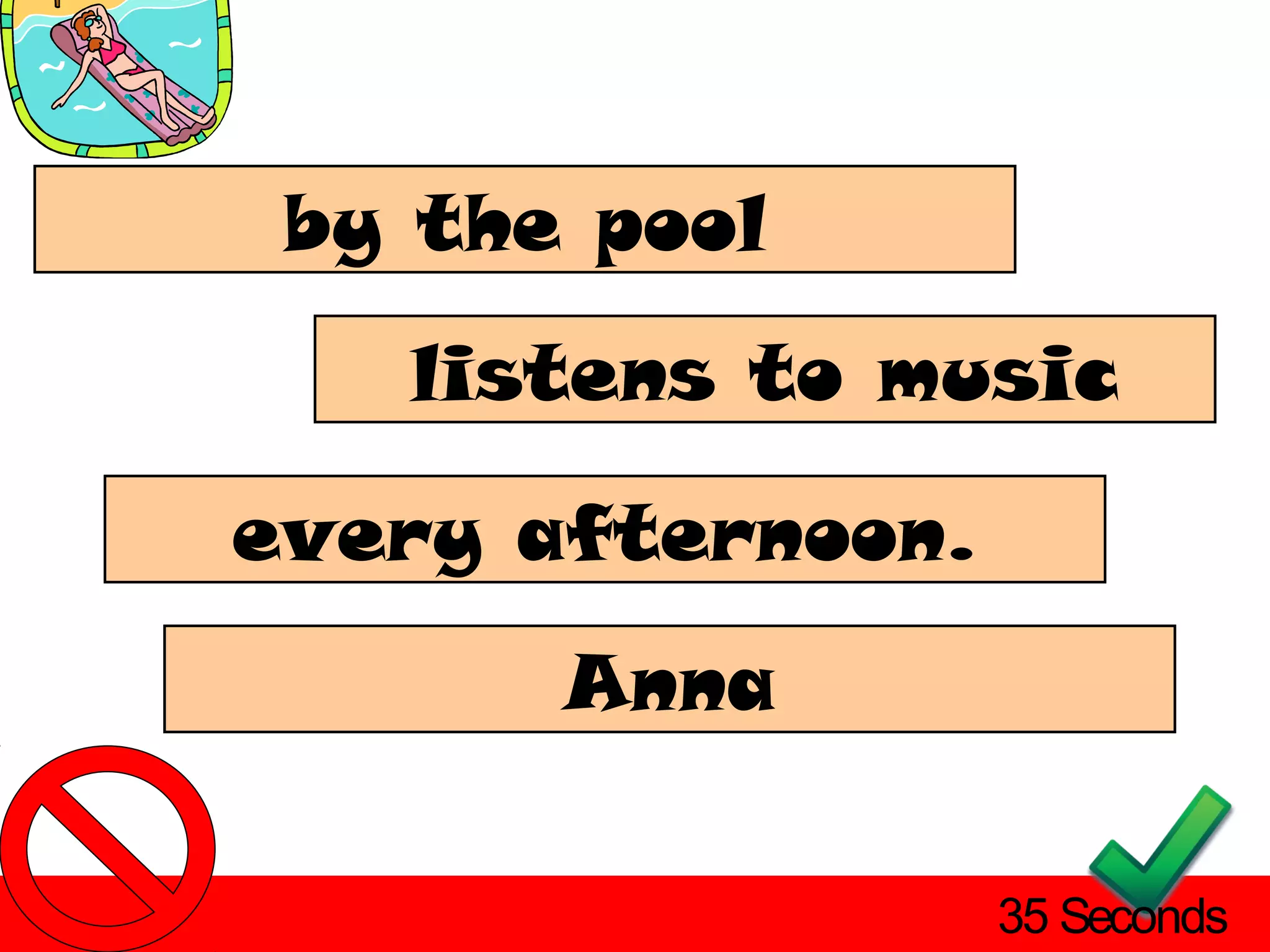 by the pool
   listens to music

every afternoon.
       Anna

                   35 Seconds
 