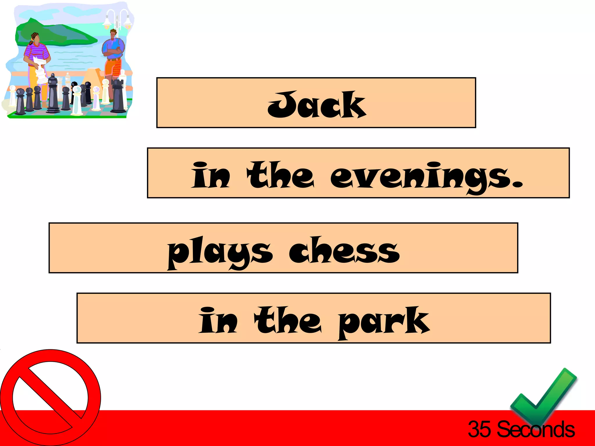 Jack
 in the evenings.

plays chess
 in the park

               35 Seconds
 