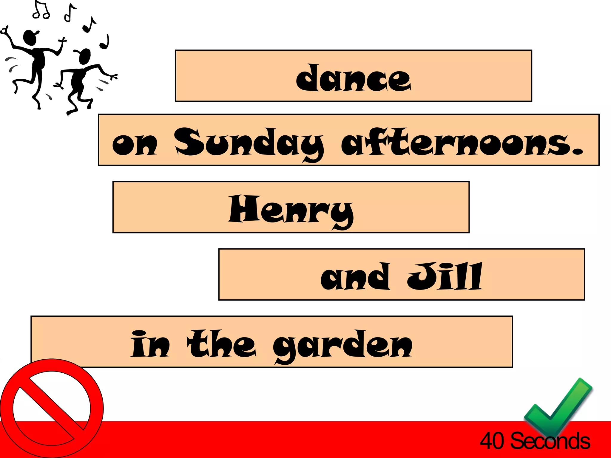 dance
on Sunday afternoons.
     Henry
         and Jill
in the garden

                40 Seconds
 