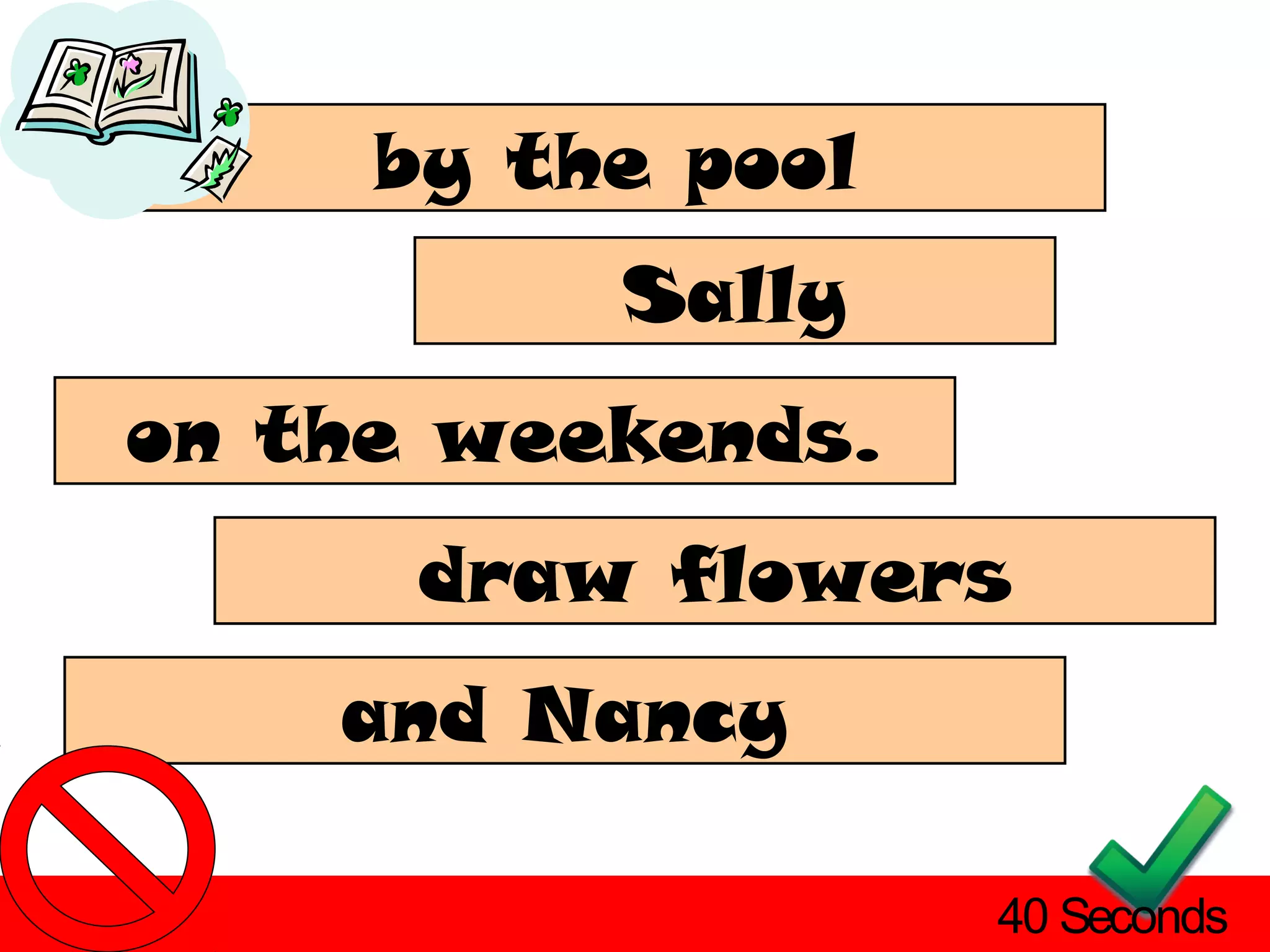 by the pool
          Sally
on the weekends.
      draw flowers
    and Nancy

                   40 Seconds
 