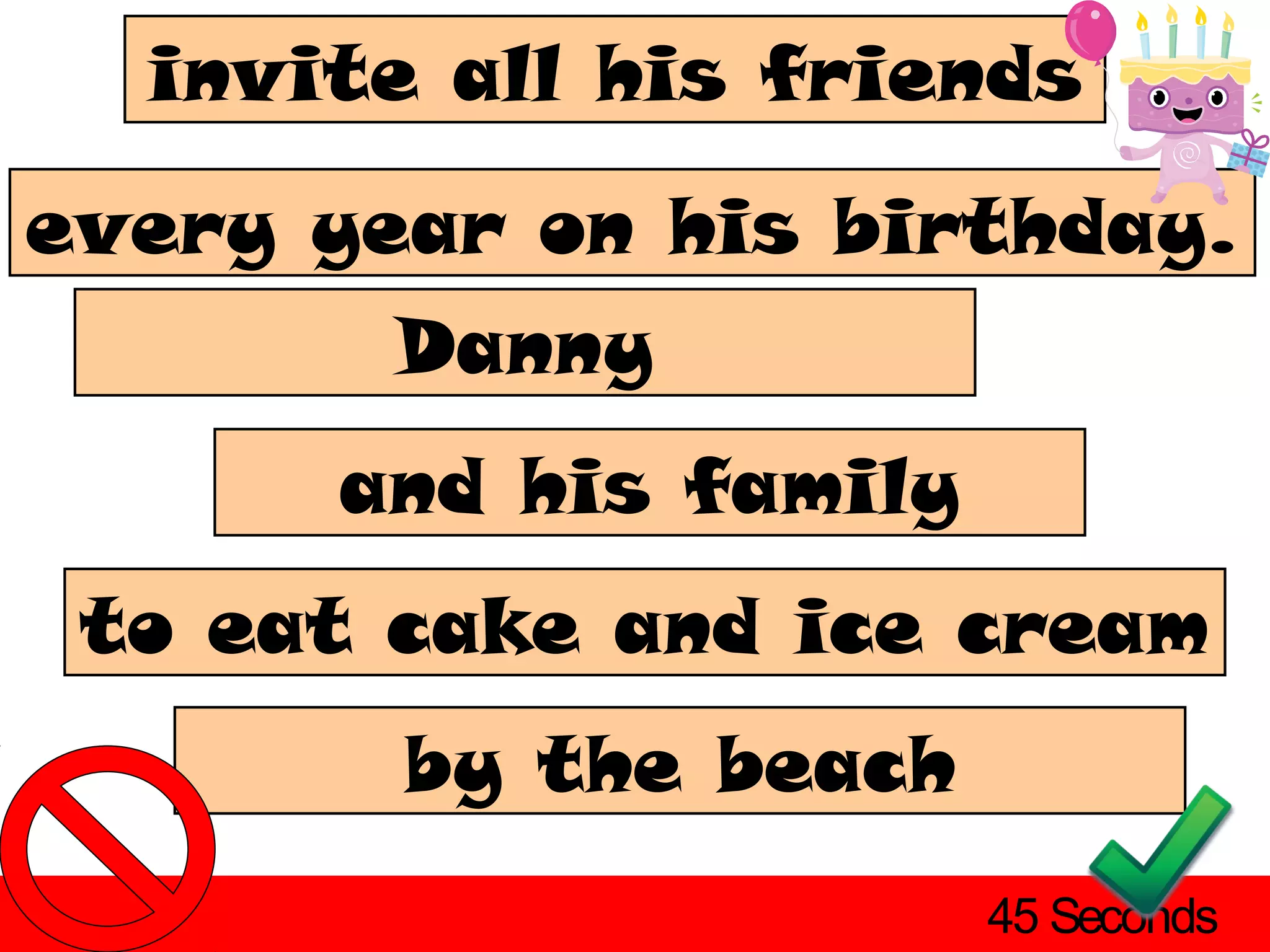 invite all his friends
every year on his birthday.
        Danny
      and his family
 to eat cake and ice cream
        by the beach
                       45 Seconds
 