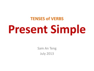 TENSES of VERBS
Present Simple
Sam An Teng
July 2013
 