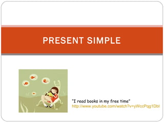 PRESENT SIMPLE
“I read books in my free time”
http://www.youtube.com/watch?v=yWccPqg1DbI
 
