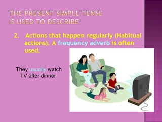 2. Actions that happen regularly (Habitual
actions). A frequency adverb is often
used.
They usually watch
TV after dinner

 