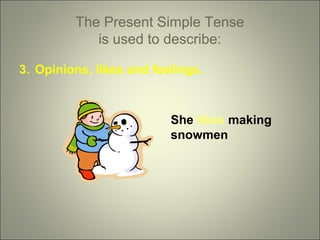 The Present Simple Tense
is used to describe:
3. Opinions, likes and feelings.

She likes making
snowmen

 