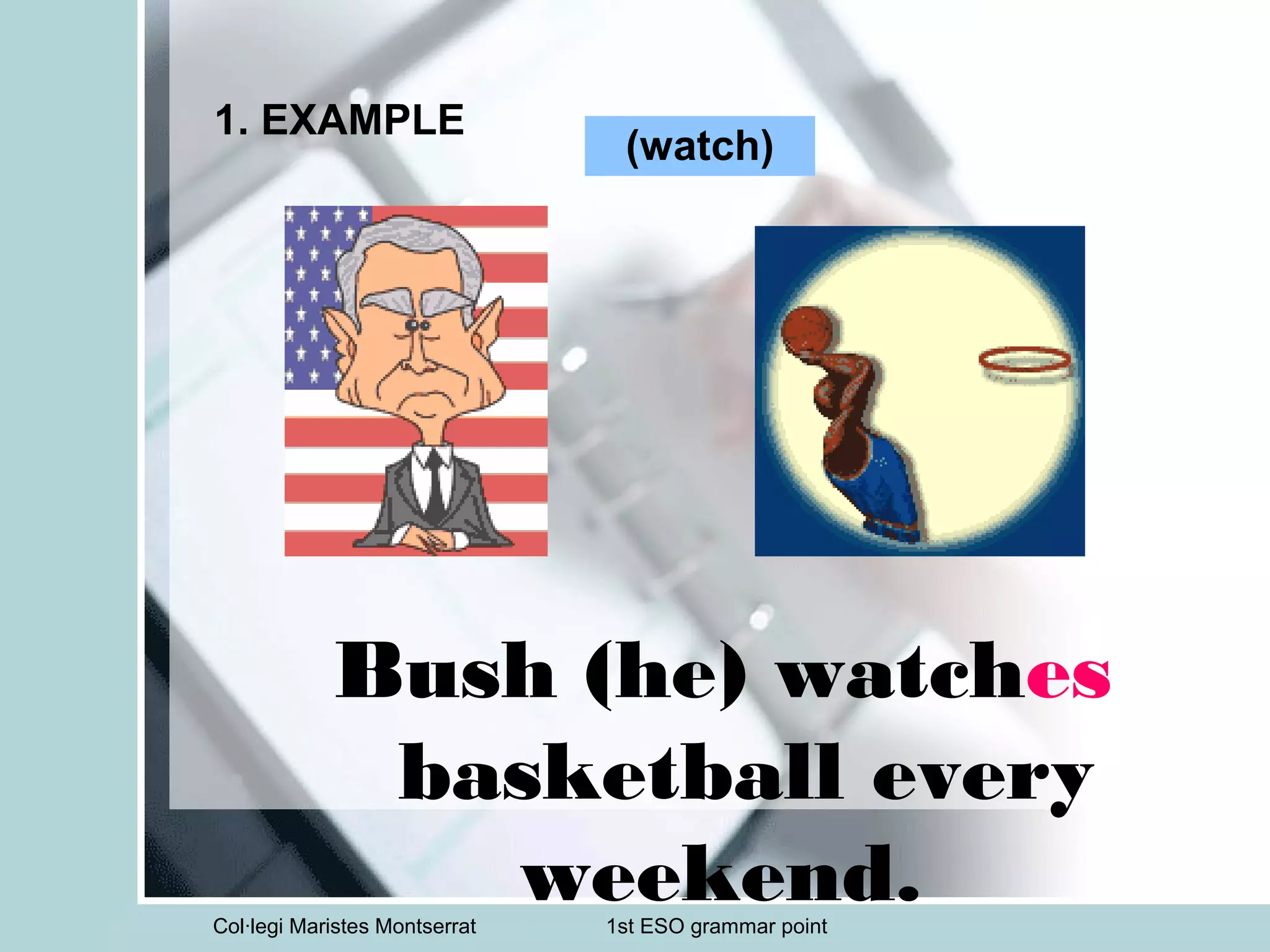 Col·legi Maristes Montserrat 1st ESO grammar point
1. EXAMPLE
Bush (he) watches
basketball every
weekend.
(watch)
 