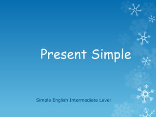 Present Simple
Simple English Intermediate Level
 