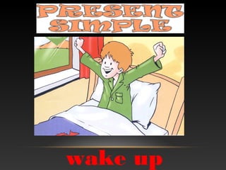wake up 
 