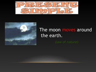 TThhee mmoooonn mmoovveess aarroouunndd 
tthhee eeaarrtthh.. 
((llaaww ooff nnaattuurree)) 
 