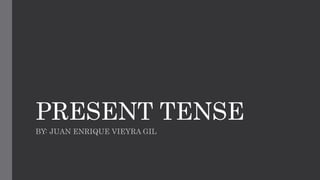 PRESENT TENSE
BY: JUAN ENRIQUE VIEYRA GIL
 
