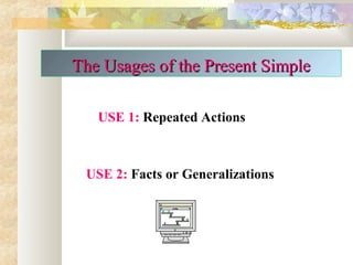 USE 1: Repeated Actions
USE 2: Facts or Generalizations
The Usages of the Present SimpleThe Usages of the Present Simple
 