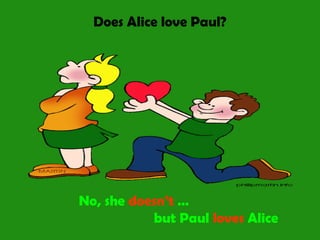 Does Alice love Paul?
No, she doesn’t …
but Paul loves Alice
 