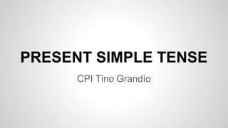 PRESENT SIMPLE TENSE
CPI Tino Grandío
 