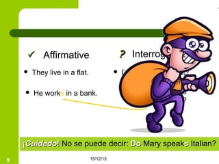 15/12/159
 They live in a flat.  Do they live in a flat?
¡¡CuidadoCuidado!! No se puede decir: DoDo Mary speakss Italian?
?? Interrogative Affirmative
 He works in a bank.  Does he work in a
bank?
 