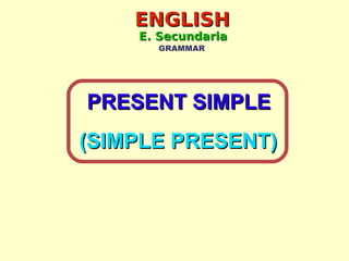 ENGLISHENGLISH
E. SecundariaE. Secundaria
GRAMMAR
PRESENT SIMPLEPRESENT SIMPLE
(SIMPLE PRESENT)(SIMPLE PRESENT)
 