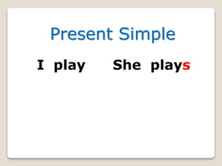 Present Simple
I play She plays
 