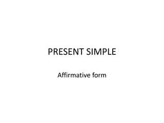 PRESENT SIMPLE
Affirmative form
 
