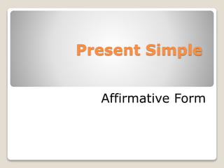 Present Simple
Affirmative Form
 