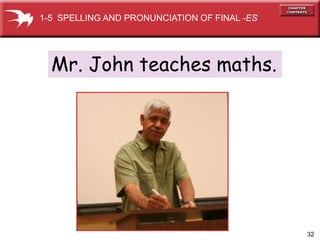 32
Mr. John teaches maths.
1-5 SPELLING AND PRONUNCIATION OF FINAL -ES
 