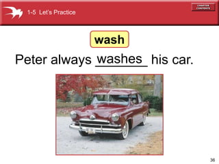 36
Peter always _______ his car.
washes
1-5 Lets Practice
wash
 