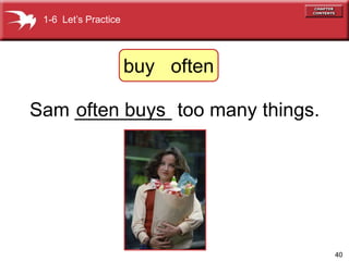 40
Sam _________ too many things.
often buys
1-6 Lets Practice
buy often
 