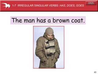 43
The man has a brown coat.
1-7 IRREGULAR SINGULAR VERBS: HAS, DOES, GOES
 