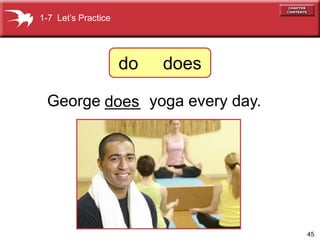 45
George ____ yoga every day.
does
1-7 Lets Practice
do does
 
