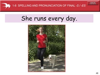 48
She runs every day.
1-8 SPELLING AND PRONUNCIATION OF FINAL -S / -ES
 