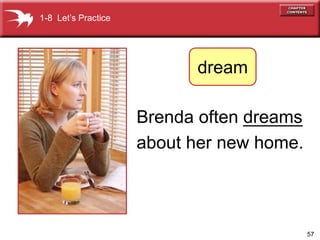 57
Brenda often ______
about her new home.
dreams
1-8 Lets Practice
dream
 
