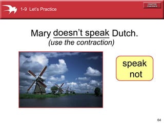 64
doesnt speak
(use the contraction)
1-9 Lets Practice
speak
not
Mary ___________ Dutch.
 