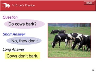 76
Cows dont bark.
Do cows bark?
No, they dont.
1-10 Lets Practice
Question
Short Answer
Long Answer
 