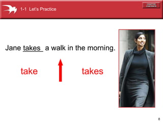 8
Jane _____ a walk in the morning.
takes
take takes
1-1 Lets Practice
 