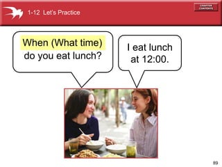 89
do you eat lunch?
I eat lunch
at 12:00.
When (What time)
1-12 Lets Practice
 