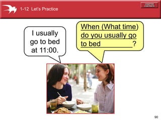 90
When (What time)
do you usually go
to bed
1-12 Lets Practice
I usually
go to bed
at 11:00.
______________
______________
_____________?
 