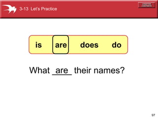 97
What ____ their names?
are
3-13 Lets Practice
is are does do
 
