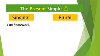 Singular
The Present Simple 
I do homework.
Plural
 