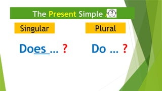 Singular
The Present Simple 
Plural
Do … ?
Does … ?
 